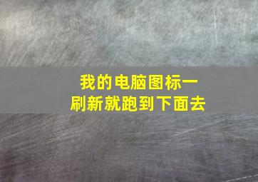 我的电脑图标一刷新就跑到下面去