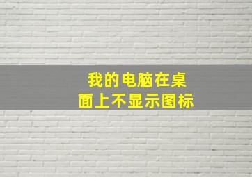 我的电脑在桌面上不显示图标