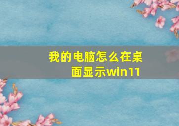 我的电脑怎么在桌面显示win11