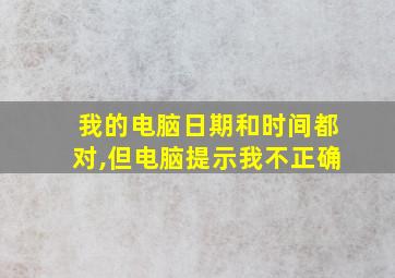 我的电脑日期和时间都对,但电脑提示我不正确