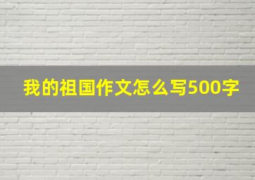 我的祖国作文怎么写500字