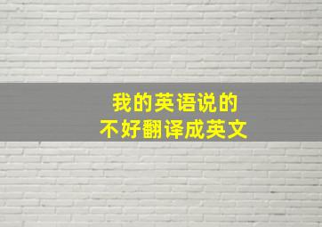 我的英语说的不好翻译成英文