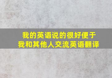 我的英语说的很好便于我和其他人交流英语翻译