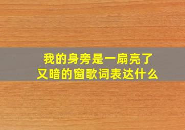 我的身旁是一扇亮了又暗的窗歌词表达什么