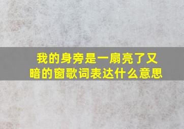 我的身旁是一扇亮了又暗的窗歌词表达什么意思