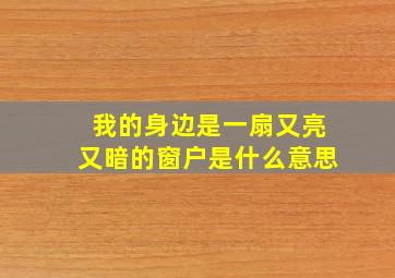 我的身边是一扇又亮又暗的窗户是什么意思