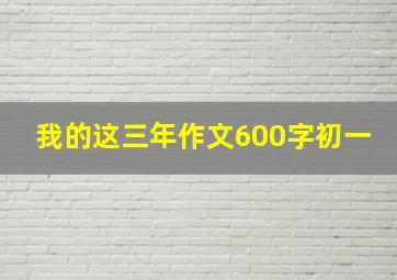 我的这三年作文600字初一