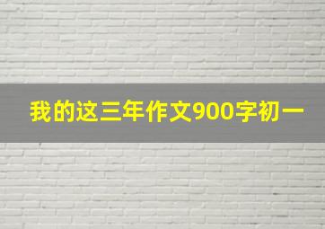 我的这三年作文900字初一