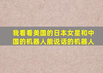 我看看美国的日本女星和中国的机器人能说话的机器人