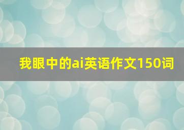 我眼中的ai英语作文150词