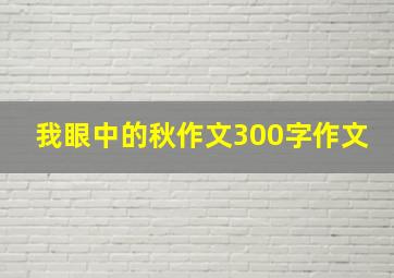 我眼中的秋作文300字作文