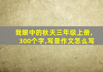 我眼中的秋天三年级上册,300个字,写景作文怎么写