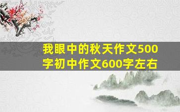 我眼中的秋天作文500字初中作文600字左右