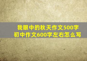 我眼中的秋天作文500字初中作文600字左右怎么写