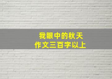 我眼中的秋天作文三百字以上