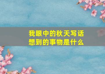 我眼中的秋天写话想到的事物是什么