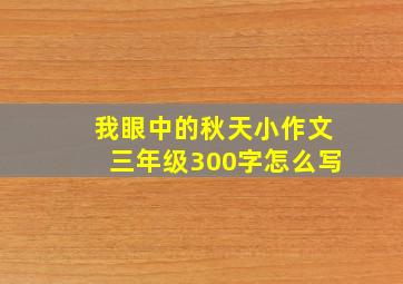 我眼中的秋天小作文三年级300字怎么写