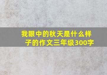 我眼中的秋天是什么样子的作文三年级300字