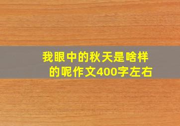 我眼中的秋天是啥样的呢作文400字左右