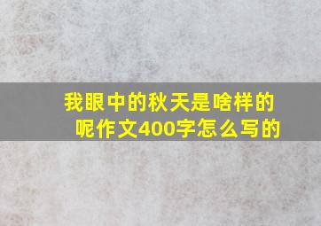 我眼中的秋天是啥样的呢作文400字怎么写的