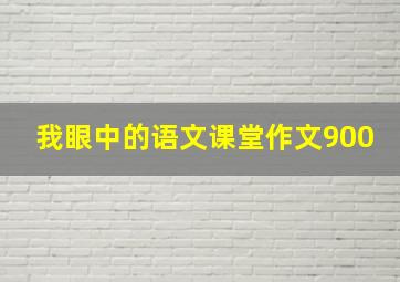 我眼中的语文课堂作文900