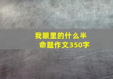 我眼里的什么半命题作文350字