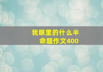 我眼里的什么半命题作文400