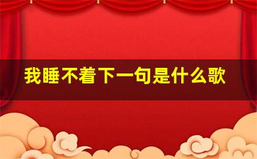 我睡不着下一句是什么歌