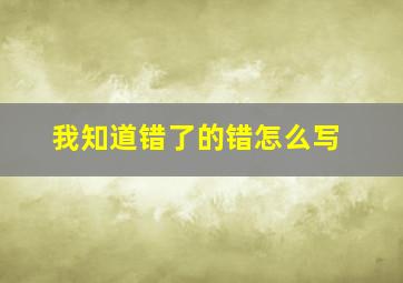 我知道错了的错怎么写