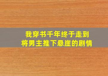 我穿书千年终于走到将男主推下悬崖的剧情