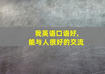 我英语口语好,能与人很好的交流