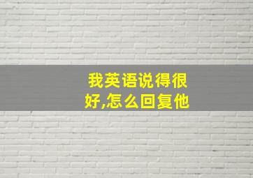 我英语说得很好,怎么回复他