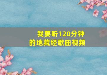 我要听120分钟的地藏经歌曲视频