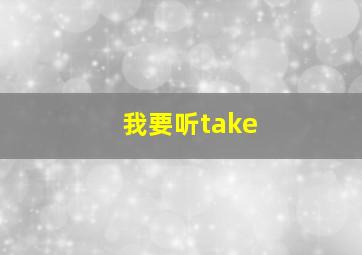 我要听take