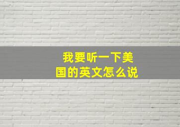 我要听一下美国的英文怎么说