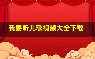 我要听儿歌视频大全下载