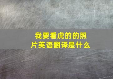 我要看虎的的照片英语翻译是什么