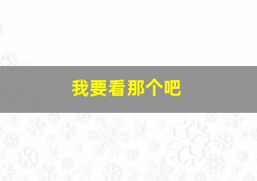 我要看那个吧