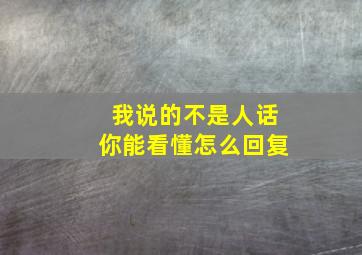 我说的不是人话你能看懂怎么回复