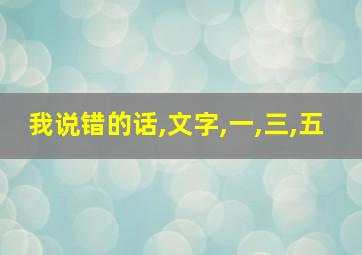 我说错的话,文字,一,三,五