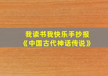 我读书我快乐手抄报《中国古代神话传说》