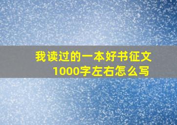 我读过的一本好书征文1000字左右怎么写