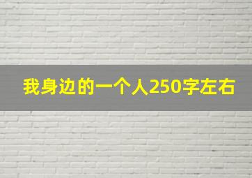 我身边的一个人250字左右