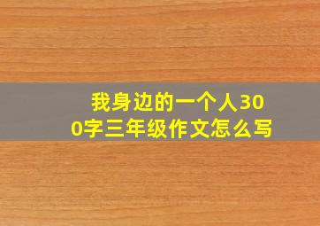 我身边的一个人300字三年级作文怎么写