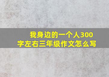 我身边的一个人300字左右三年级作文怎么写