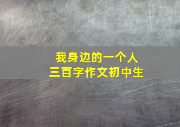 我身边的一个人三百字作文初中生