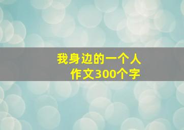 我身边的一个人作文300个字