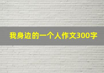 我身边的一个人作文300字