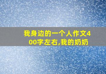 我身边的一个人作文400字左右,我的奶奶