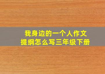 我身边的一个人作文提纲怎么写三年级下册